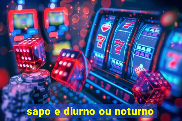 sapo e diurno ou noturno