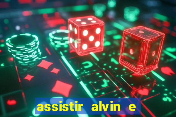 assistir alvin e os esquilos