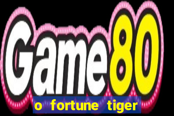 o fortune tiger paga mesmo