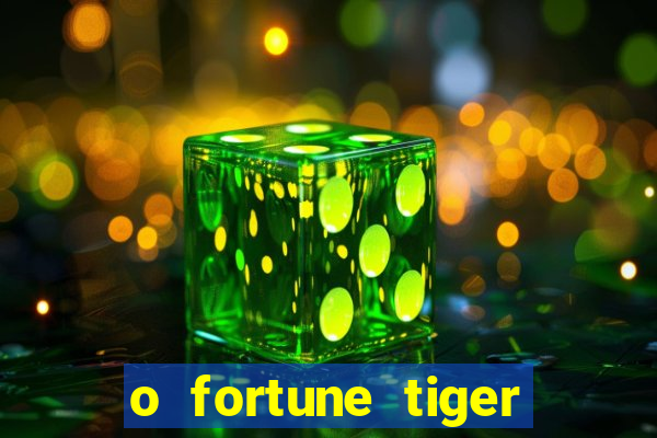 o fortune tiger paga mesmo