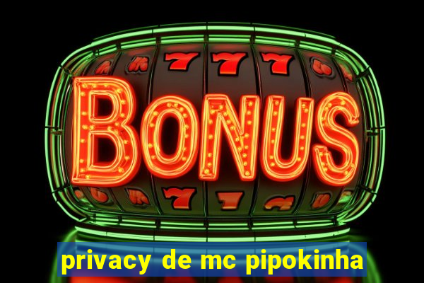 privacy de mc pipokinha