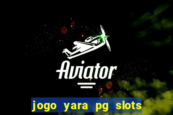 jogo yara pg slots paga mesmo