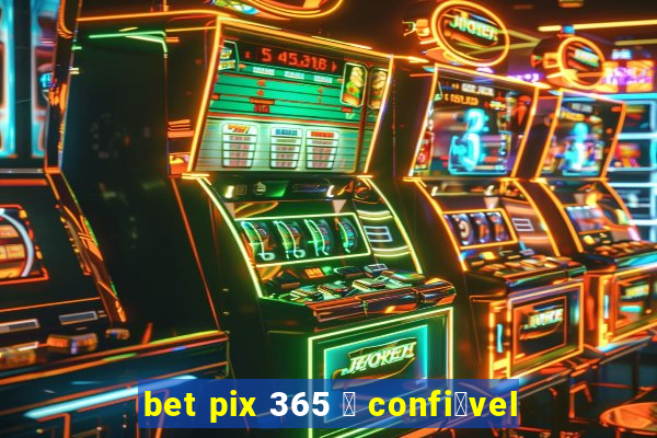 bet pix 365 茅 confi谩vel