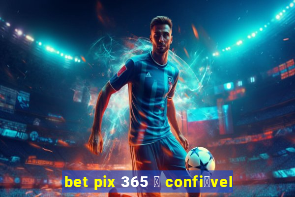 bet pix 365 茅 confi谩vel