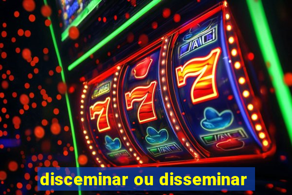 disceminar ou disseminar