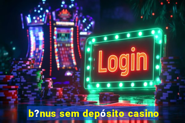 b?nus sem depósito casino