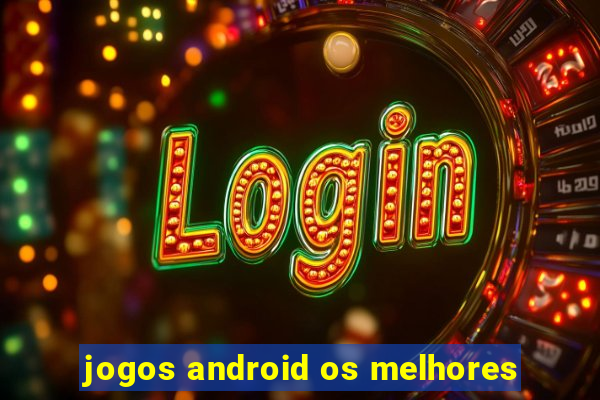 jogos android os melhores