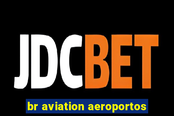 br aviation aeroportos