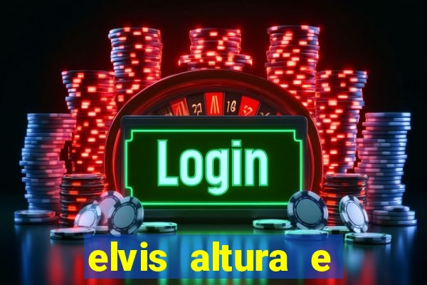 elvis altura e peso elvis bugalu altura e