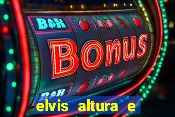 elvis altura e peso elvis bugalu altura e