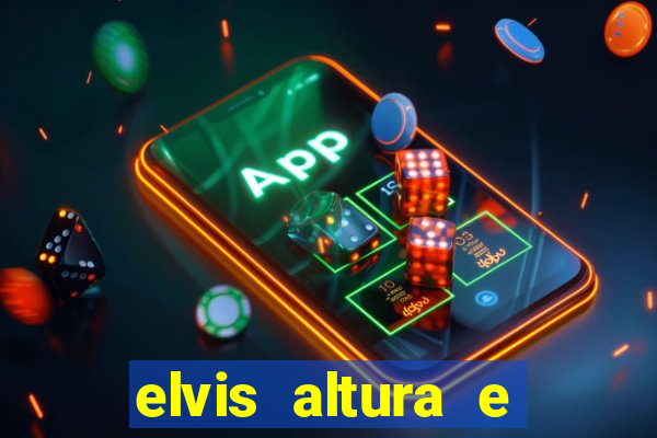 elvis altura e peso elvis bugalu altura e