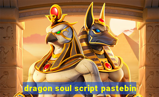 dragon soul script pastebin