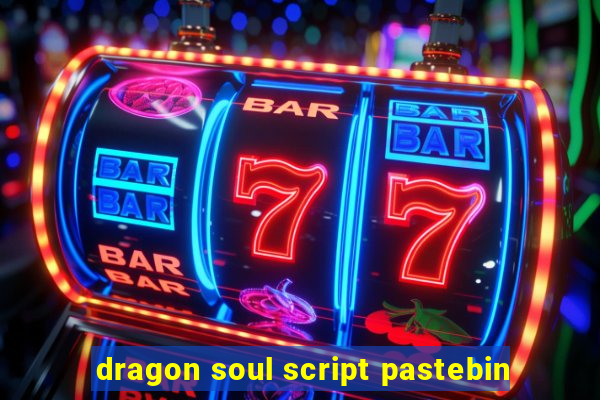 dragon soul script pastebin