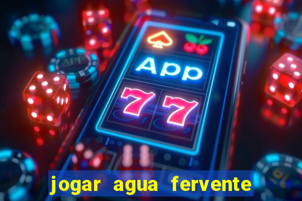 jogar agua fervente no vaso