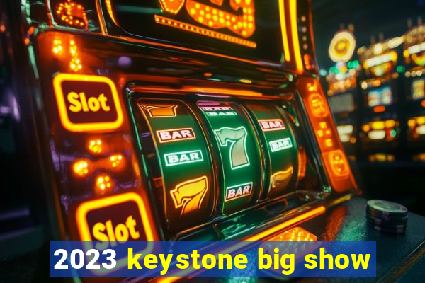 2023 keystone big show