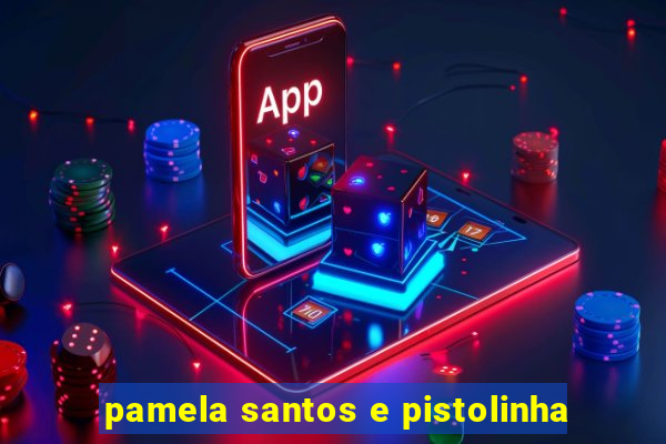 pamela santos e pistolinha