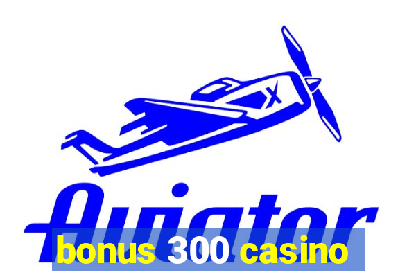 bonus 300 casino