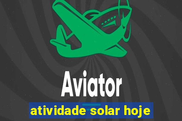 atividade solar hoje