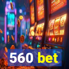 560 bet