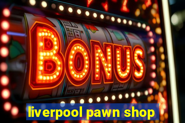 liverpool pawn shop