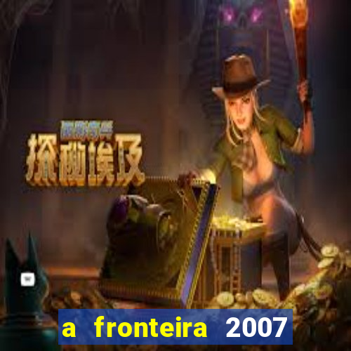 a fronteira 2007 filme completo download