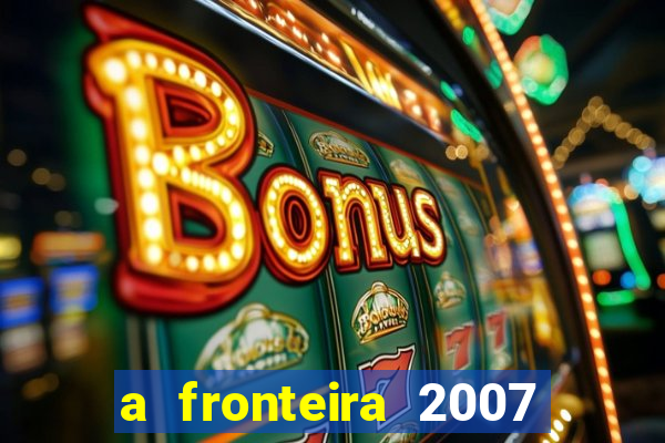 a fronteira 2007 filme completo download