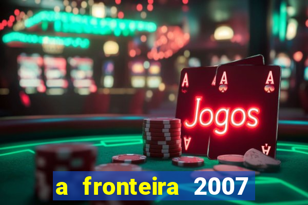 a fronteira 2007 filme completo download