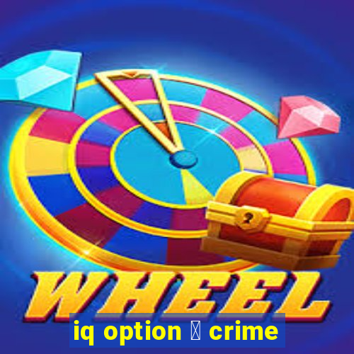 iq option 茅 crime