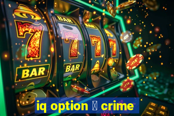 iq option 茅 crime