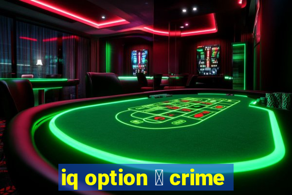 iq option 茅 crime