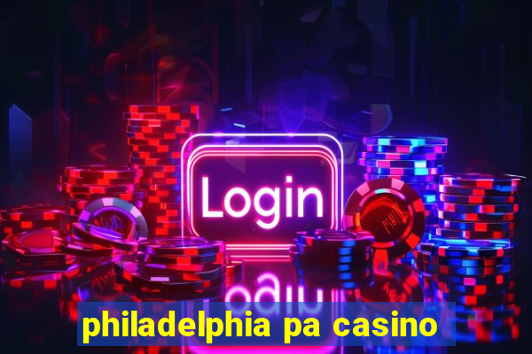 philadelphia pa casino