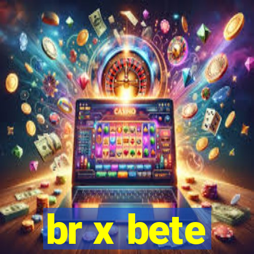 br x bete