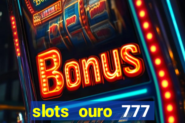 slots ouro 777 paga mesmo