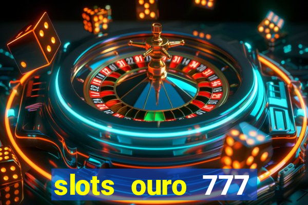 slots ouro 777 paga mesmo