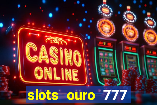 slots ouro 777 paga mesmo