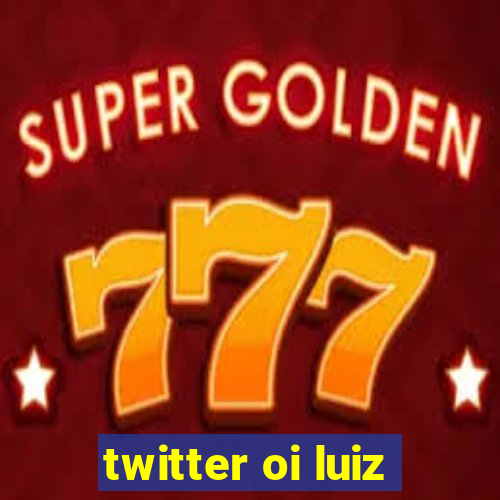 twitter oi luiz