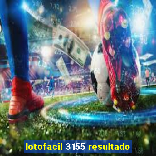 lotofacil 3155 resultado