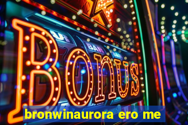 bronwinaurora ero me