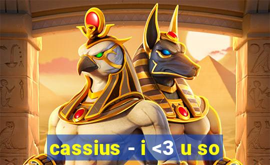 cassius - i <3 u so