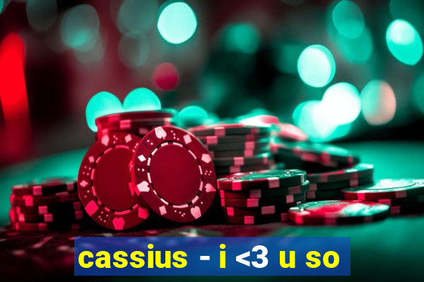 cassius - i <3 u so