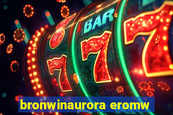 bronwinaurora eromw