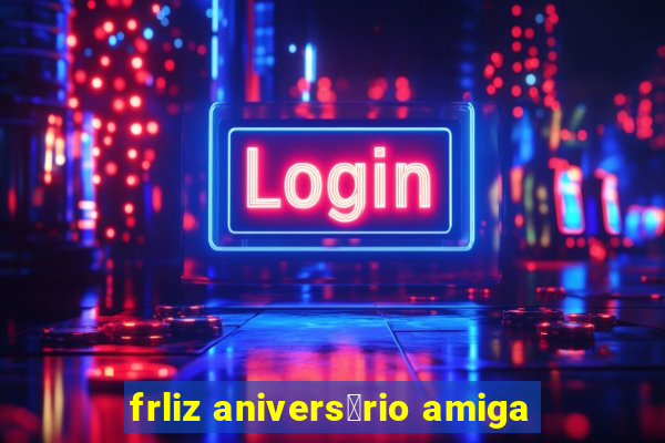 frliz anivers谩rio amiga