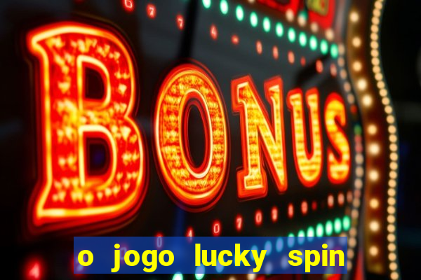 o jogo lucky spin paga mesmo