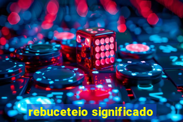 rebuceteio significado