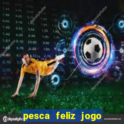 pesca feliz jogo que ganha dinheiro