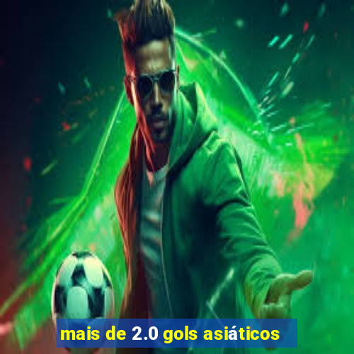 mais de 2.0 gols asiáticos