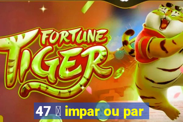 47 茅 impar ou par