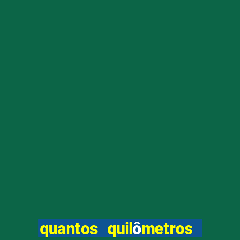 quantos quilômetros daqui em