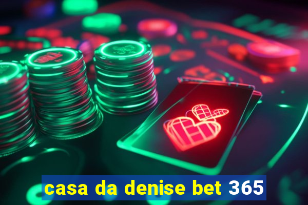 casa da denise bet 365