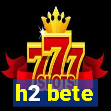 h2 bete